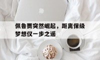 爱游戏APP-包含佩鲁贾突然崛起,距离保级梦想仅一步之遥的词条