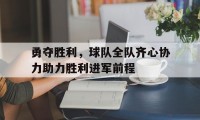 爱游戏下载-包含勇夺胜利，球队全队齐心协力助力胜利进军前程的词条